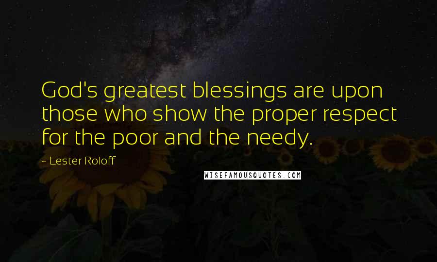 Lester Roloff Quotes: God's greatest blessings are upon those who show the proper respect for the poor and the needy.