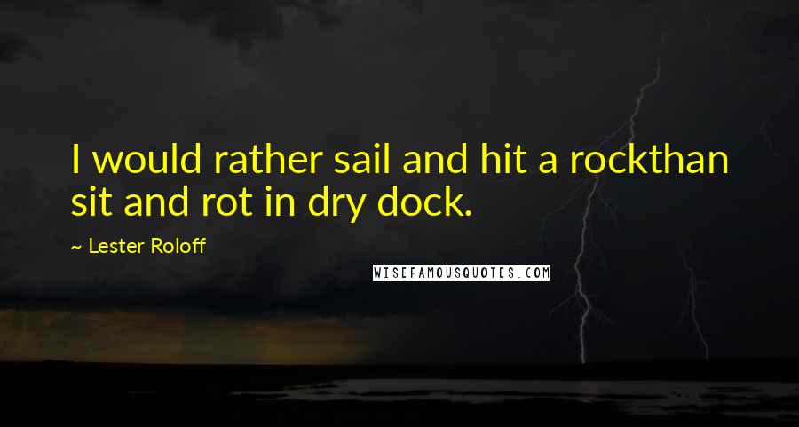 Lester Roloff Quotes: I would rather sail and hit a rockthan sit and rot in dry dock.