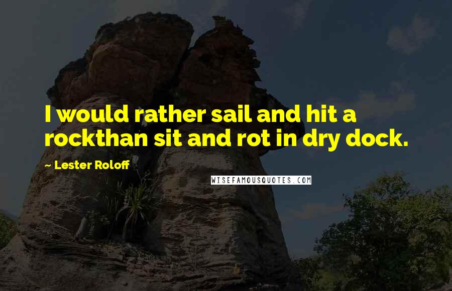 Lester Roloff Quotes: I would rather sail and hit a rockthan sit and rot in dry dock.