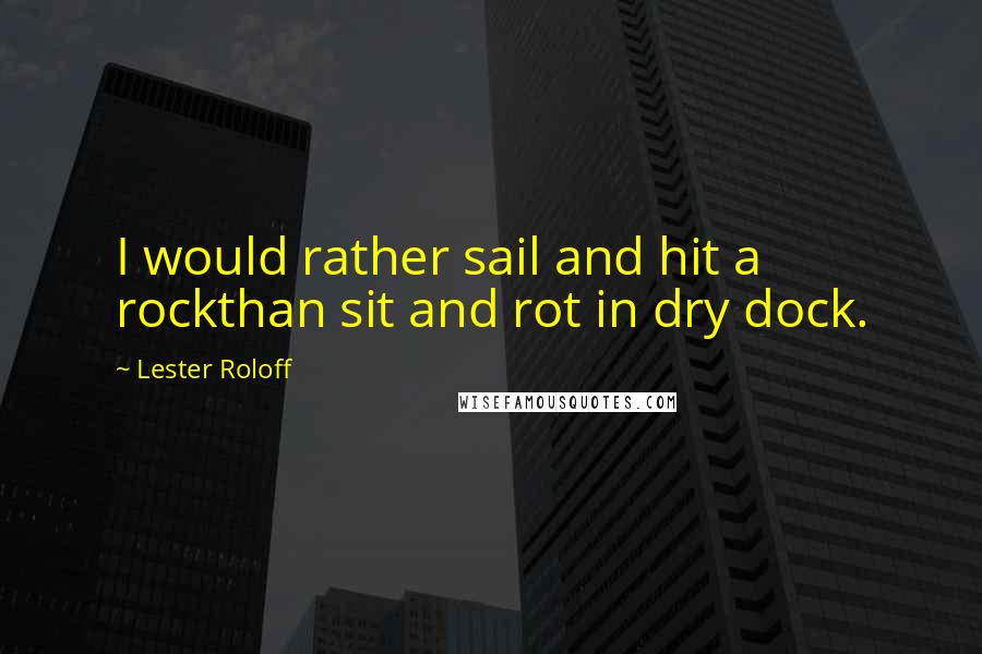 Lester Roloff Quotes: I would rather sail and hit a rockthan sit and rot in dry dock.