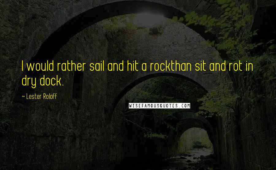 Lester Roloff Quotes: I would rather sail and hit a rockthan sit and rot in dry dock.