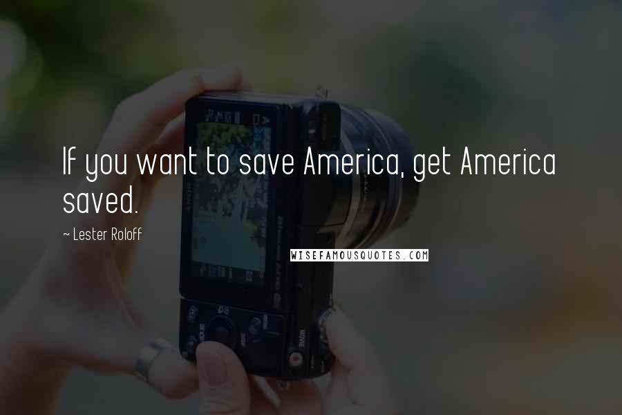 Lester Roloff Quotes: If you want to save America, get America saved.