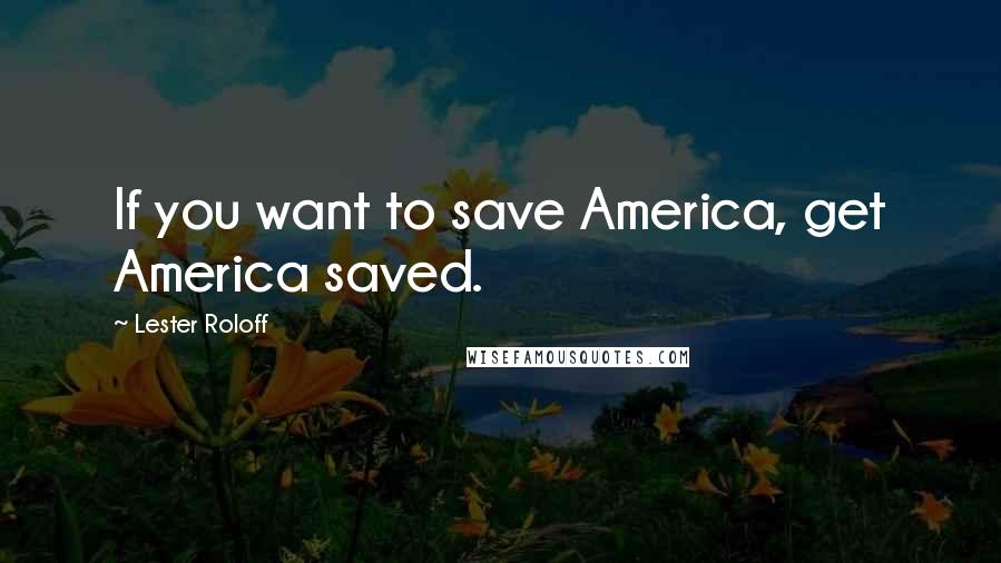 Lester Roloff Quotes: If you want to save America, get America saved.