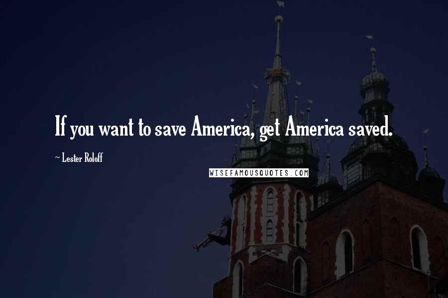 Lester Roloff Quotes: If you want to save America, get America saved.