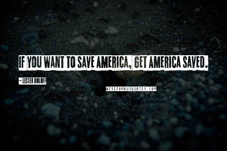 Lester Roloff Quotes: If you want to save America, get America saved.
