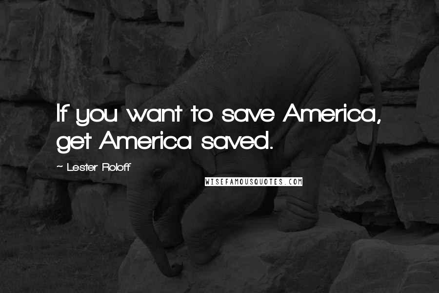 Lester Roloff Quotes: If you want to save America, get America saved.