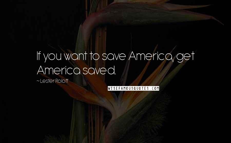Lester Roloff Quotes: If you want to save America, get America saved.