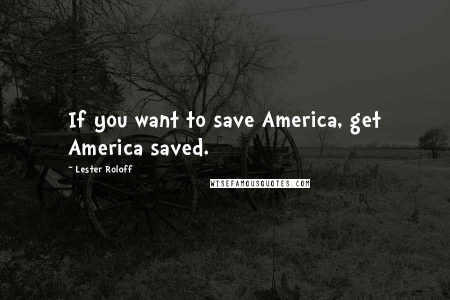 Lester Roloff Quotes: If you want to save America, get America saved.