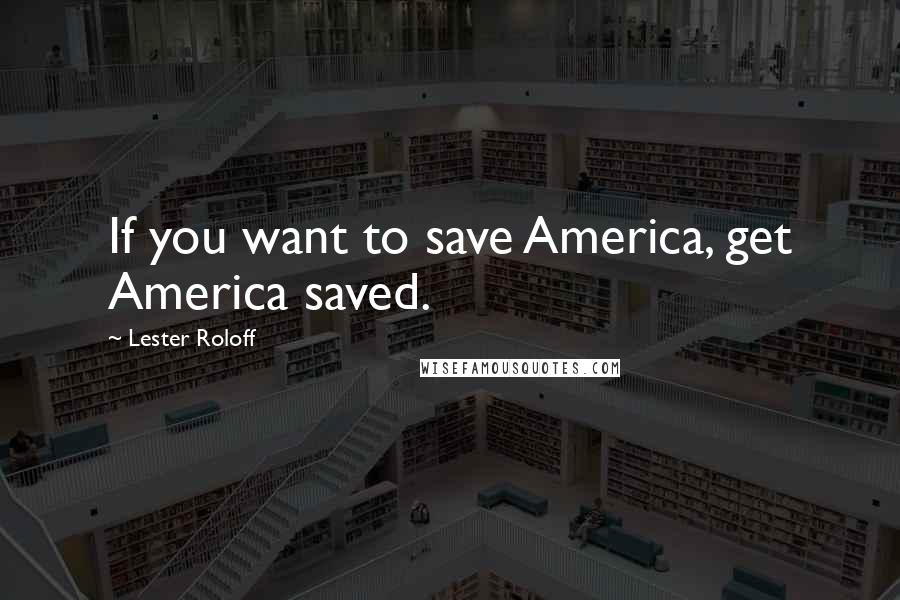 Lester Roloff Quotes: If you want to save America, get America saved.