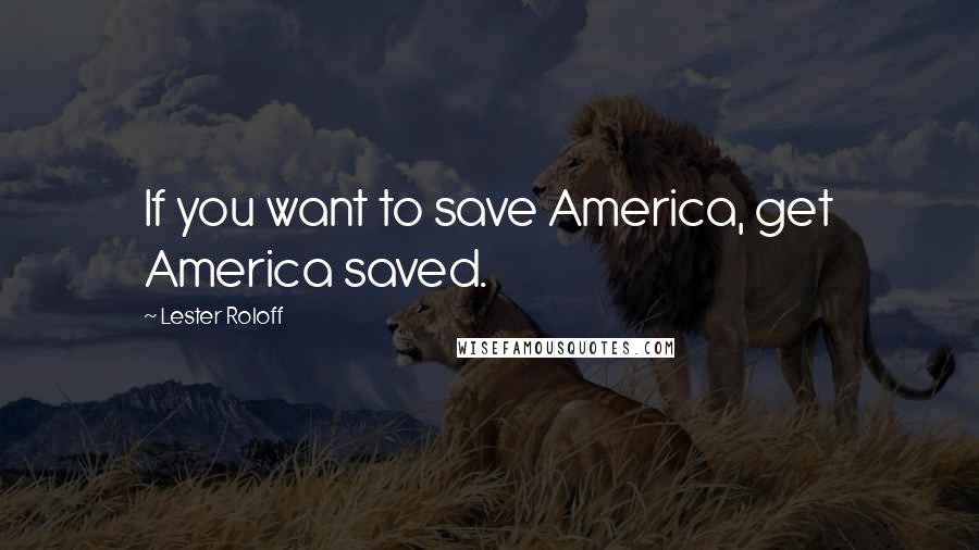 Lester Roloff Quotes: If you want to save America, get America saved.