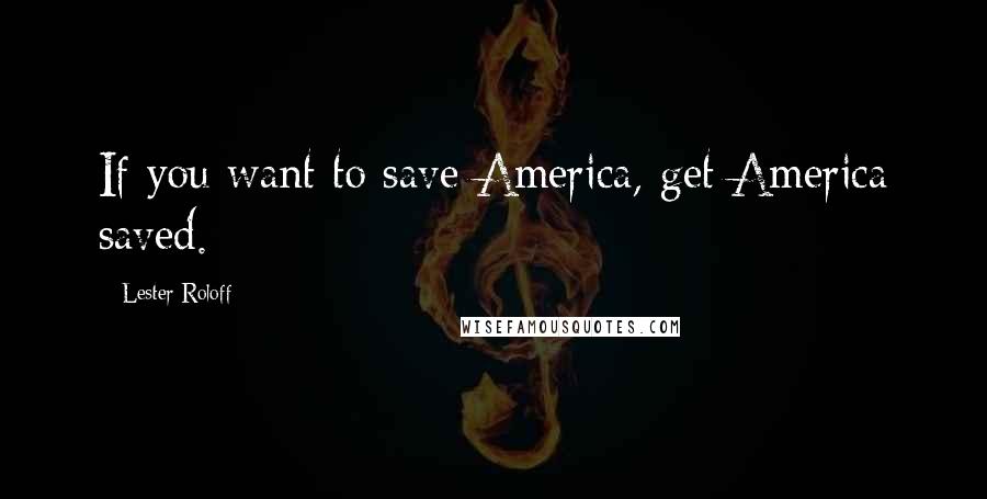 Lester Roloff Quotes: If you want to save America, get America saved.