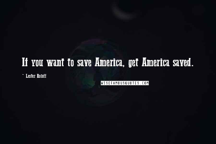 Lester Roloff Quotes: If you want to save America, get America saved.