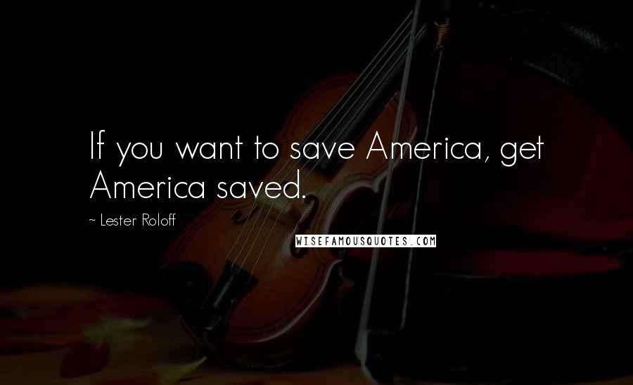 Lester Roloff Quotes: If you want to save America, get America saved.
