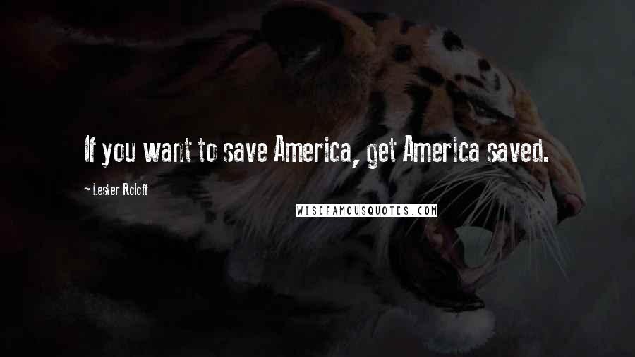 Lester Roloff Quotes: If you want to save America, get America saved.