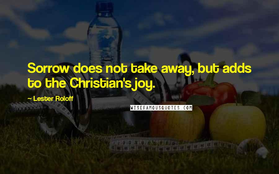 Lester Roloff Quotes: Sorrow does not take away, but adds to the Christian's joy.