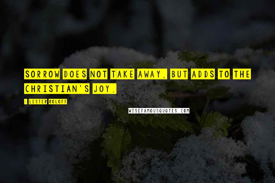 Lester Roloff Quotes: Sorrow does not take away, but adds to the Christian's joy.