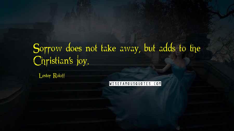 Lester Roloff Quotes: Sorrow does not take away, but adds to the Christian's joy.