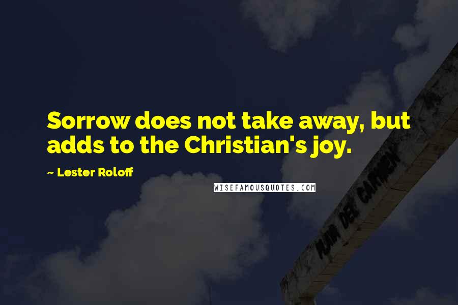 Lester Roloff Quotes: Sorrow does not take away, but adds to the Christian's joy.