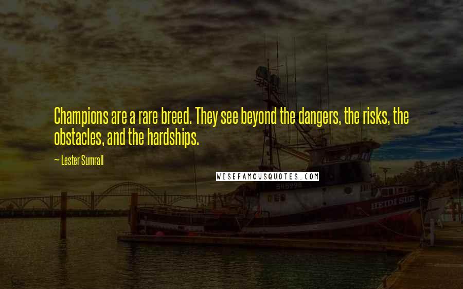 Lester Sumrall Quotes: Champions are a rare breed. They see beyond the dangers, the risks, the obstacles, and the hardships.