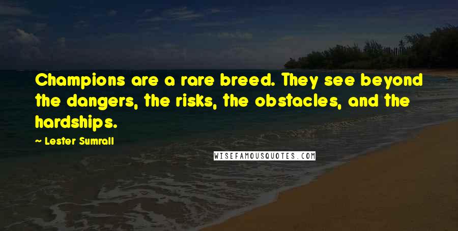 Lester Sumrall Quotes: Champions are a rare breed. They see beyond the dangers, the risks, the obstacles, and the hardships.