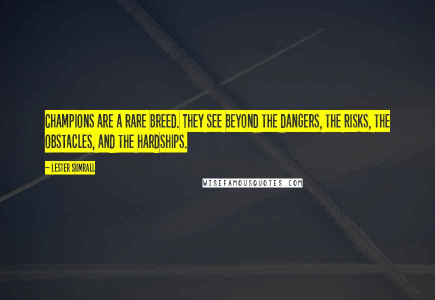 Lester Sumrall Quotes: Champions are a rare breed. They see beyond the dangers, the risks, the obstacles, and the hardships.