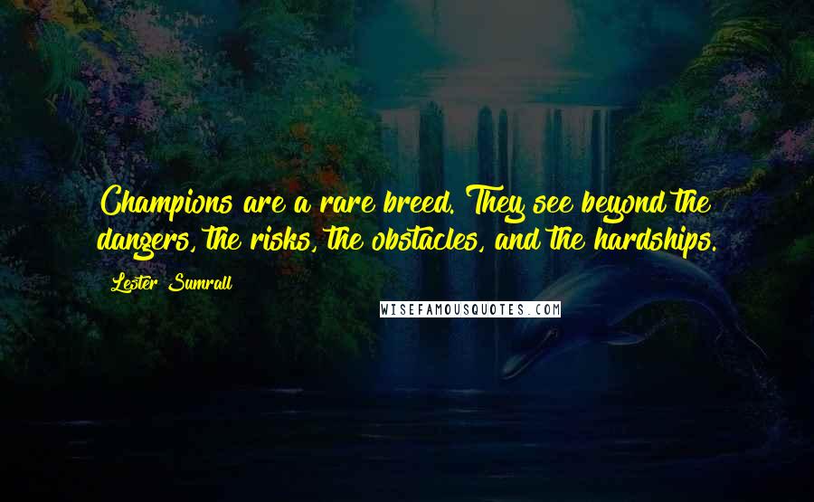 Lester Sumrall Quotes: Champions are a rare breed. They see beyond the dangers, the risks, the obstacles, and the hardships.