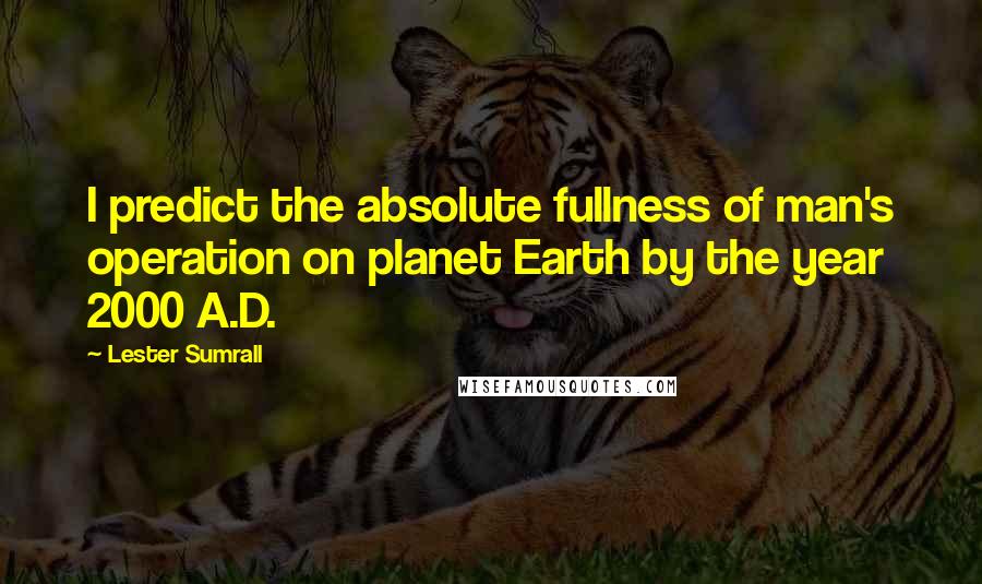 Lester Sumrall Quotes: I predict the absolute fullness of man's operation on planet Earth by the year 2000 A.D.