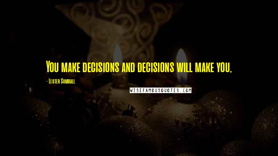 Lester Sumrall Quotes: You make decisions and decisions will make you.