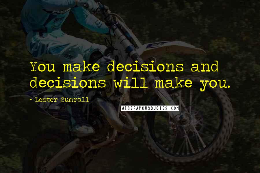 Lester Sumrall Quotes: You make decisions and decisions will make you.