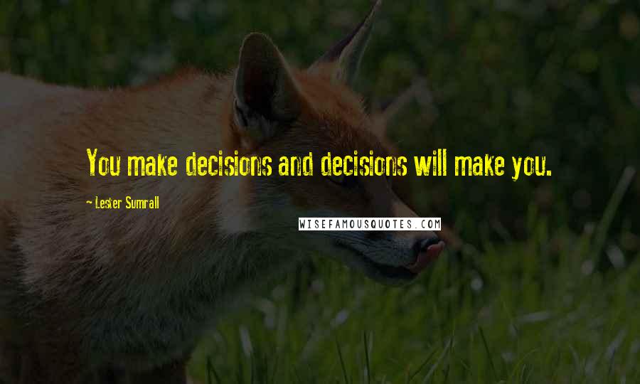 Lester Sumrall Quotes: You make decisions and decisions will make you.