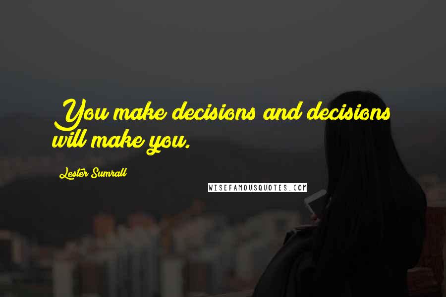Lester Sumrall Quotes: You make decisions and decisions will make you.