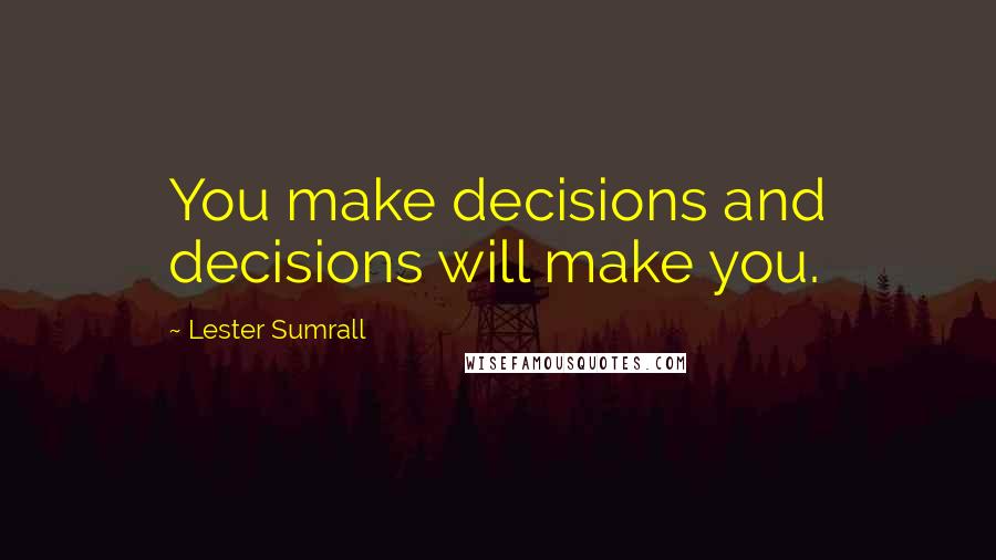 Lester Sumrall Quotes: You make decisions and decisions will make you.