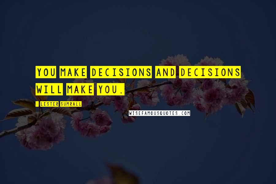 Lester Sumrall Quotes: You make decisions and decisions will make you.