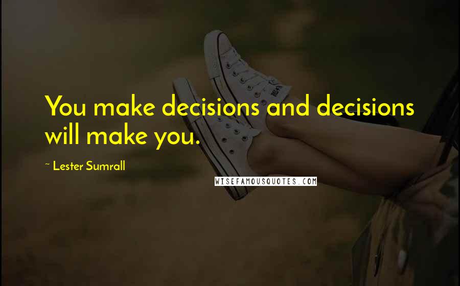 Lester Sumrall Quotes: You make decisions and decisions will make you.