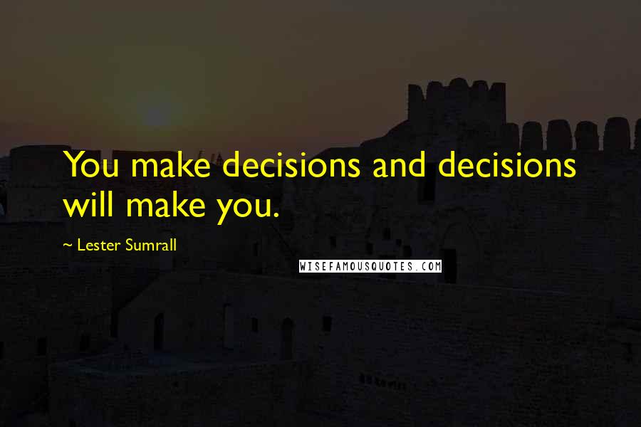 Lester Sumrall Quotes: You make decisions and decisions will make you.