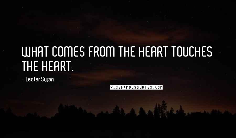 Lester Swan Quotes: WHAT COMES FROM THE HEART TOUCHES THE HEART.