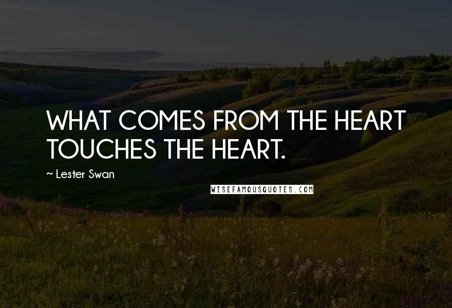 Lester Swan Quotes: WHAT COMES FROM THE HEART TOUCHES THE HEART.