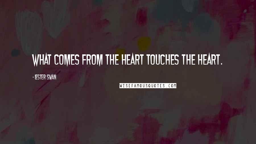 Lester Swan Quotes: WHAT COMES FROM THE HEART TOUCHES THE HEART.