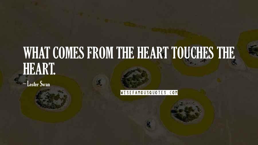 Lester Swan Quotes: WHAT COMES FROM THE HEART TOUCHES THE HEART.