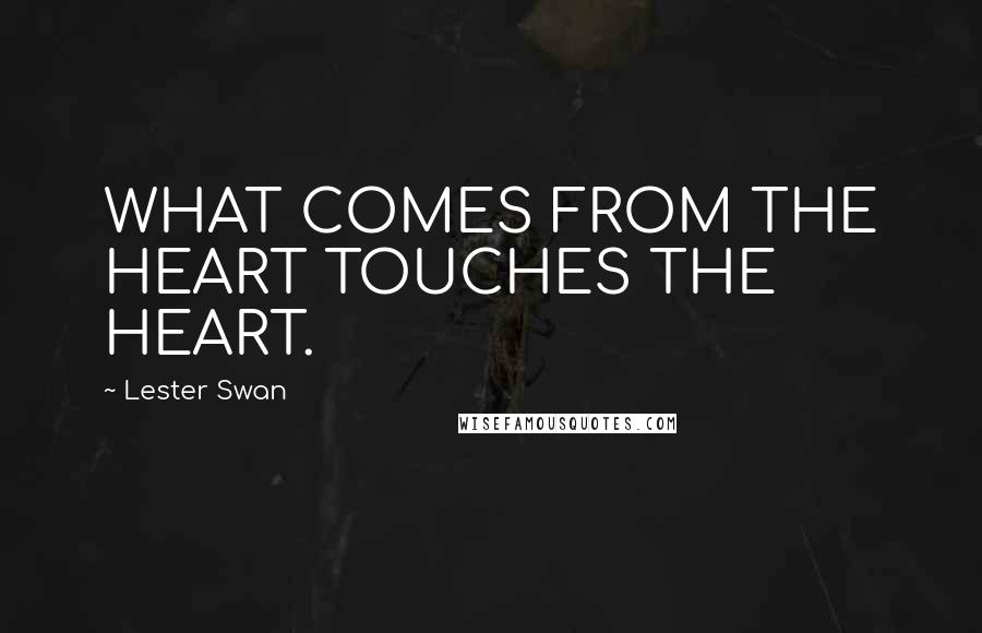 Lester Swan Quotes: WHAT COMES FROM THE HEART TOUCHES THE HEART.