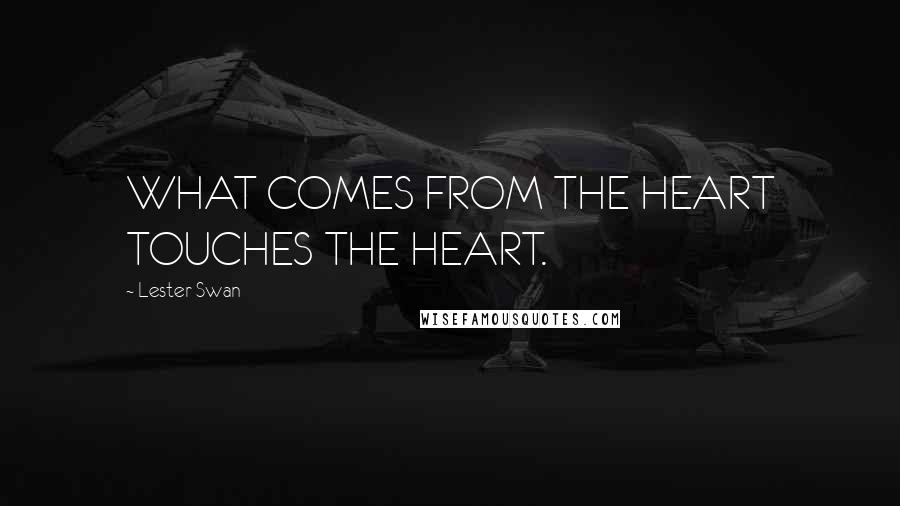 Lester Swan Quotes: WHAT COMES FROM THE HEART TOUCHES THE HEART.