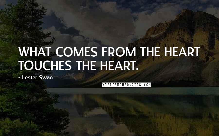 Lester Swan Quotes: WHAT COMES FROM THE HEART TOUCHES THE HEART.