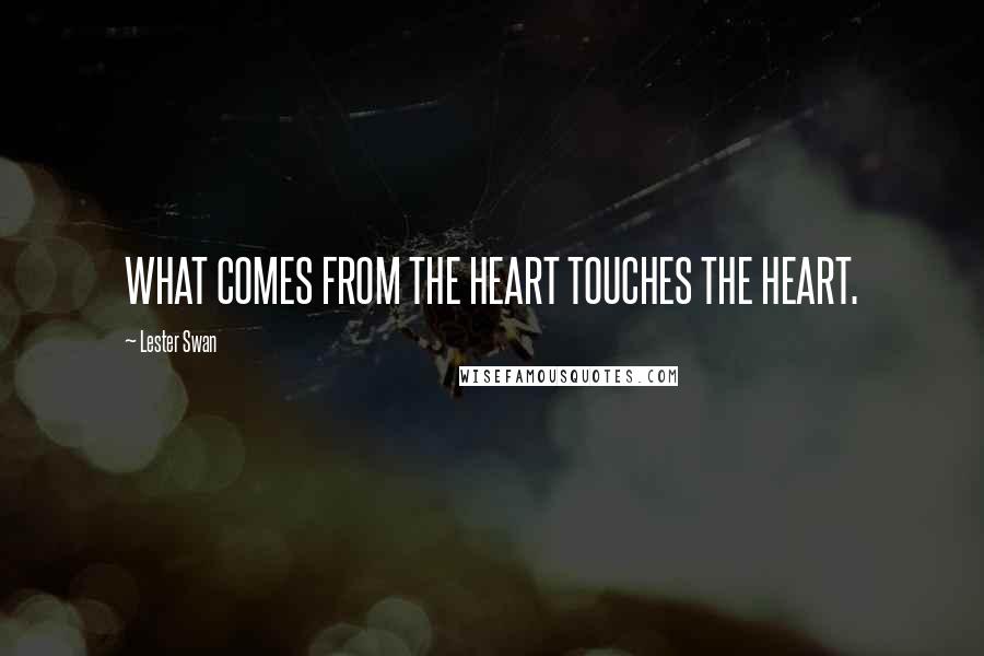 Lester Swan Quotes: WHAT COMES FROM THE HEART TOUCHES THE HEART.
