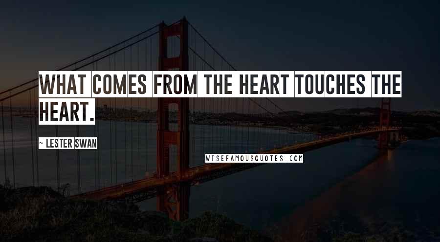 Lester Swan Quotes: WHAT COMES FROM THE HEART TOUCHES THE HEART.