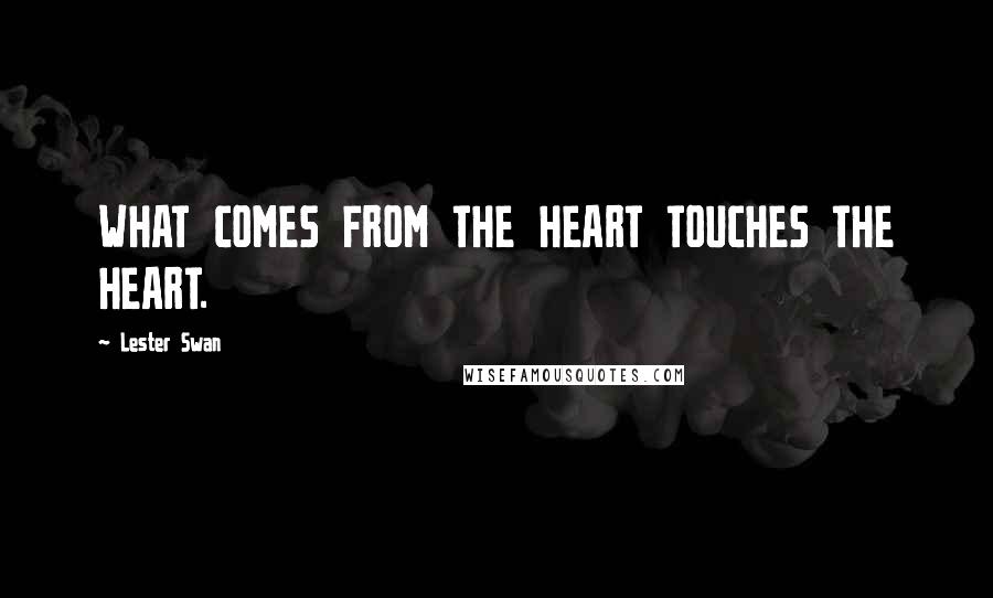 Lester Swan Quotes: WHAT COMES FROM THE HEART TOUCHES THE HEART.