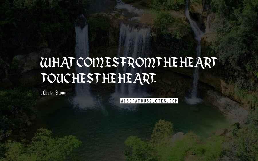 Lester Swan Quotes: WHAT COMES FROM THE HEART TOUCHES THE HEART.