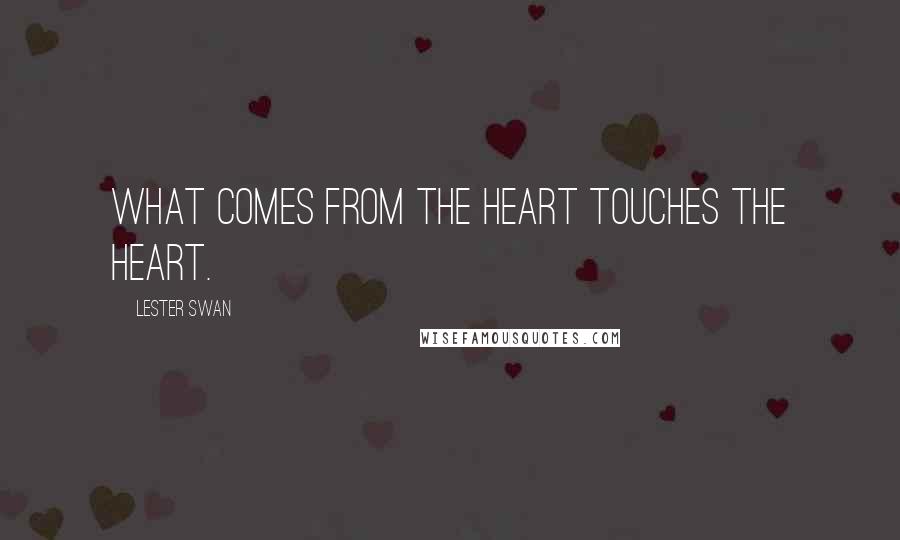 Lester Swan Quotes: WHAT COMES FROM THE HEART TOUCHES THE HEART.