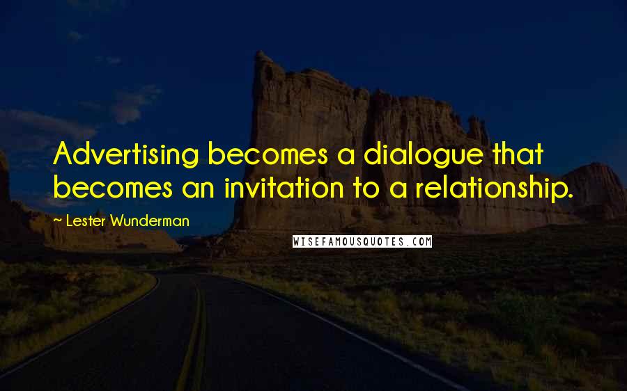 Lester Wunderman Quotes: Advertising becomes a dialogue that becomes an invitation to a relationship.