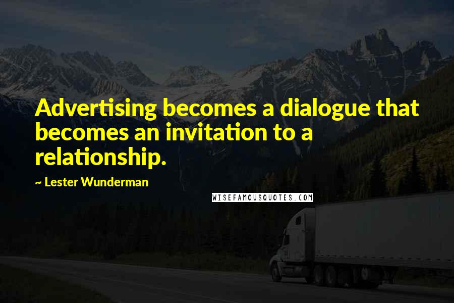 Lester Wunderman Quotes: Advertising becomes a dialogue that becomes an invitation to a relationship.