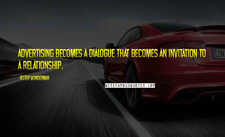 Lester Wunderman Quotes: Advertising becomes a dialogue that becomes an invitation to a relationship.